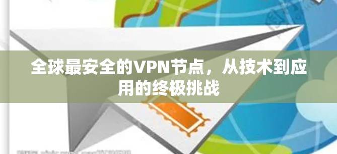 全球最安全的VPN节点,从技术到应用的终极挑战 全球最安全的VPN节点,从技术到应用的终极挑战