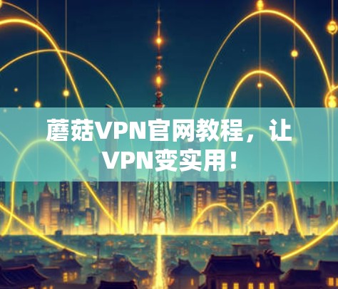 蘑菇VPN官网教程,让VPN变实用! 蘑菇VPN官网教程,让VPN变实用!