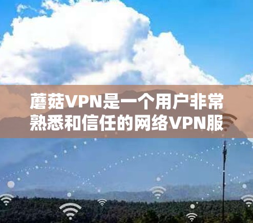 蘑菇VPN是一个用户非常熟悉和信任的网络VPN服务,用户经常升级到最新版本以获取更好的功能和安全。下面是蘑菇VPN最新版本的更新说明,帮助用户了解升级后的变化和优势 蘑菇VPN是一个用户非常熟悉和信任的网络VPN服务,用户经常升级到最新版本以获取更好的功能和安全。下面是蘑菇VPN最新版本的更新说明,帮助用户了解升级后的变化和优势