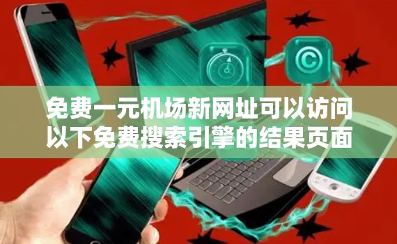 免费一元机场新网址可以访问以下免费搜索引擎的结果页面 免费一元机场新网址可以访问以下免费搜索引擎的结果页面