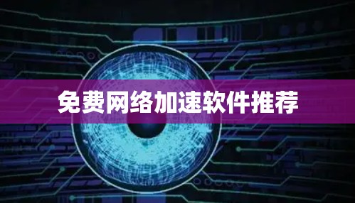 免费网络加速软件推荐 免费网络加速软件推荐