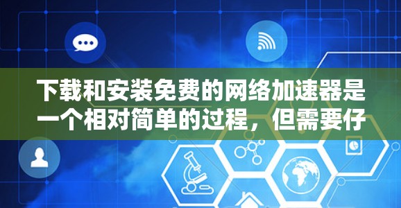 下载和安装免费的网络加速器是一个相对简单的过程,但需要仔细考虑每一步,尤其是安装和设置部分。以下是一个详细的步骤指南 下载和安装免费的网络加速器是一个相对简单的过程,但需要仔细考虑每一步,尤其是安装和设置部分。以下是一个详细的步骤指南