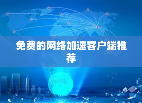 免费的网络加速客户端推荐 免费的网络加速客户端推荐