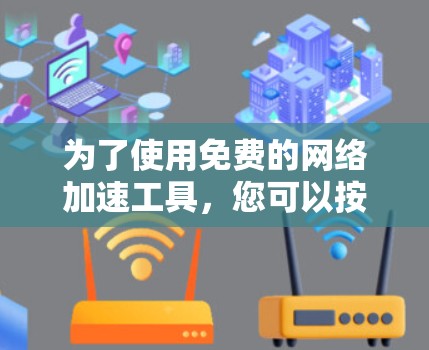 为了使用免费的网络加速工具,您可以按照以下步骤进行 为了使用免费的网络加速工具,您可以按照以下步骤进行