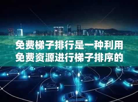 免费梯子排行是一种利用免费资源进行梯子排序的系统,旨在优化资源分配和决策过程。以下是对其意义和实施的详细分析 免费梯子排行是一种利用免费资源进行梯子排序的系统,旨在优化资源分配和决策过程。以下是对其意义和实施的详细分析