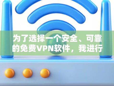 为了选择一个安全、可靠的免费VPN软件，我进行了以下分析和决策