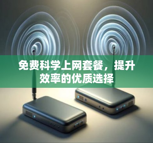 免费科学上网套餐,提升效率的优质选择 免费科学上网套餐,提升效率的优质选择
