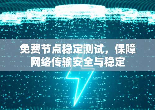 免费节点稳定测试,保障网络传输安全与稳定 免费节点稳定测试,保障网络传输安全与稳定