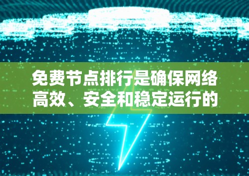 免费节点排行是确保网络高效、安全和稳定运行的关键步骤。以下是对这个问题的分步说明