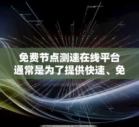 免费节点测速在线平台通常是为了提供快速、免费的网络测试服务,帮助用户了解网络速度。以下是关于这些平台的详细信息 免费节点测速在线平台通常是为了提供快速、免费的网络测试服务,帮助用户了解网络速度。以下是关于这些平台的详细信息
