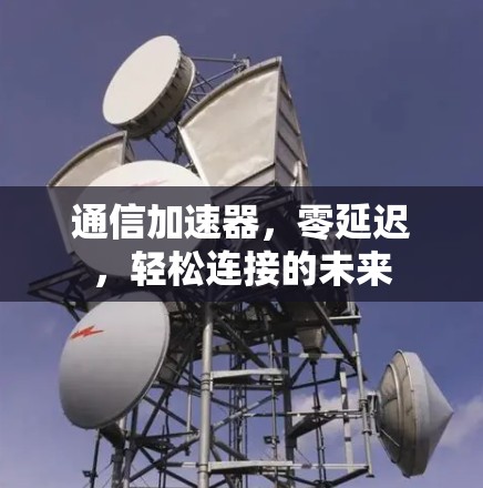 通信加速器,零延迟,轻松连接的未来 通信加速器,零延迟,轻松连接的未来