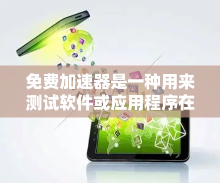 免费加速器是一种用来测试软件或应用程序在不同硬件上的性能的工具。它通常需要一定的配置和软件支持，但可以通过免费加速器进行测试。以下是一些免费加速器用于测试加速器性能的工具和方法，供参考