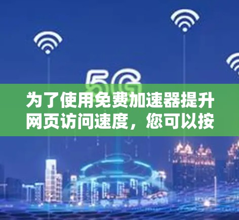 为了使用免费加速器提升网页访问速度，您可以按照以下步骤进行