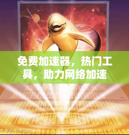 免费加速器,热门工具,助力网络加速 免费加速器,热门工具,助力网络加速