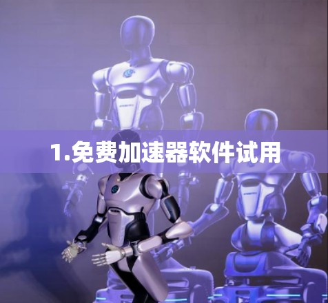1.免费加速器软件试用 1.免费加速器软件试用