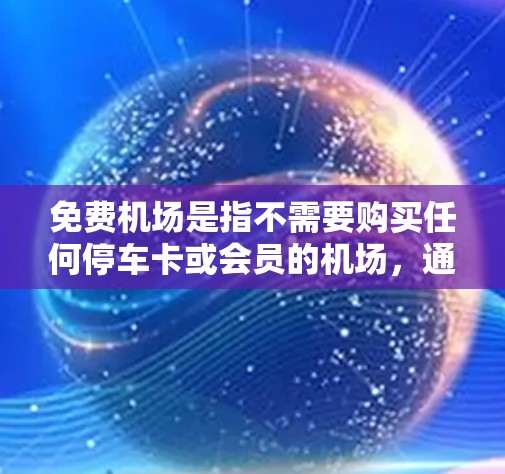 免费机场是指不需要购买任何停车卡或会员的机场，通常在机场停车场提供免费停车服务。以下是一些常见的免费机场及其特点