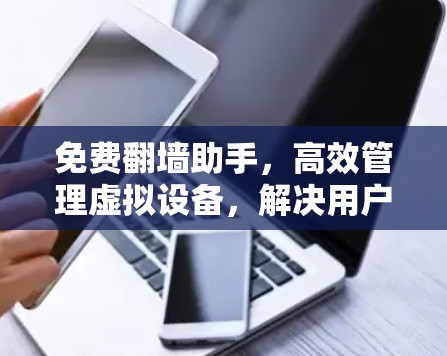 免费翻墙助手，高效管理虚拟设备，解决用户困扰