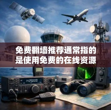 免费翻墙推荐通常指的是使用免费的在线资源来访问视频、文档、课程等，而不是真正翻墙到其他服务器。以下是一些推荐的免费翻墙网站，帮助你找到各种资源