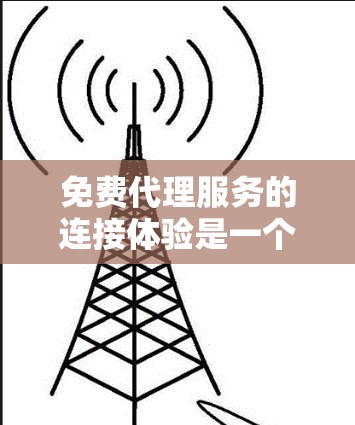 免费代理服务的连接体验是一个复杂的过程,涉及多个环节,每个环节都需要明确的操作流程和具体实施方法。以下是对该过程的详细分解 免费代理服务的连接体验是一个复杂的过程,涉及多个环节,每个环节都需要明确的操作流程和具体实施方法。以下是对该过程的详细分解