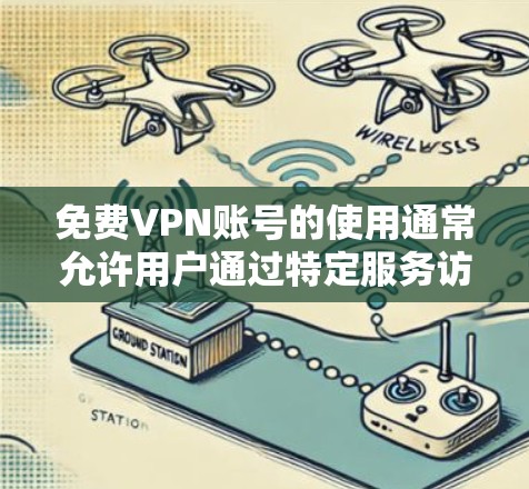 免费VPN账号的使用通常允许用户通过特定服务访问网络内容,但必须遵守相关法律法规。以下是一些常见的情况和建议 免费VPN账号的使用通常允许用户通过特定服务访问网络内容,但必须遵守相关法律法规。以下是一些常见的情况和建议