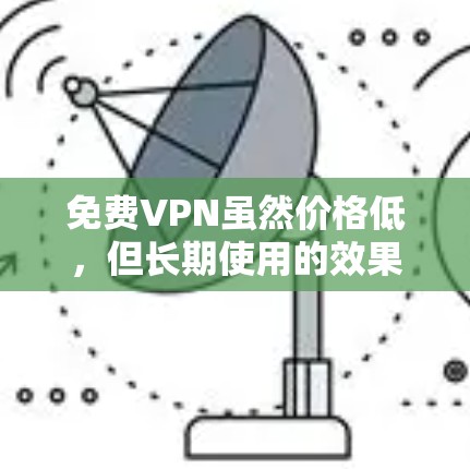 免费VPN虽然价格低,但长期使用的效果可能因用户的情况而异,具体取决于以下几个因素 免费VPN虽然价格低,但长期使用的效果可能因用户的情况而异,具体取决于以下几个因素