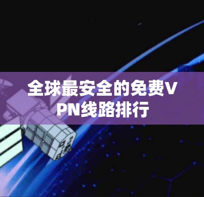 全球最安全的免费VPN线路排行 全球最安全的免费VPN线路排行