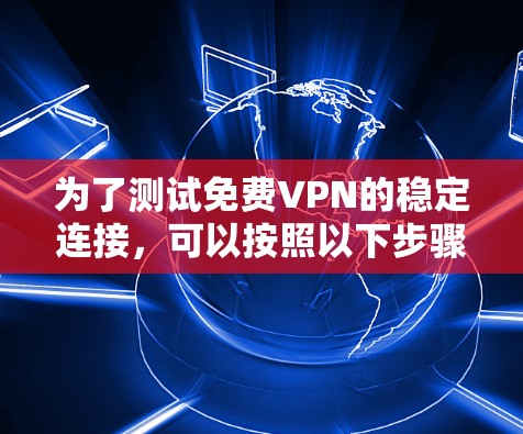 为了测试免费VPN的稳定连接,可以按照以下步骤进行 为了测试免费VPN的稳定连接,可以按照以下步骤进行