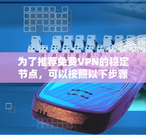 为了推荐免费VPN的稳定节点,可以按照以下步骤进行分析和选择 为了推荐免费VPN的稳定节点,可以按照以下步骤进行分析和选择