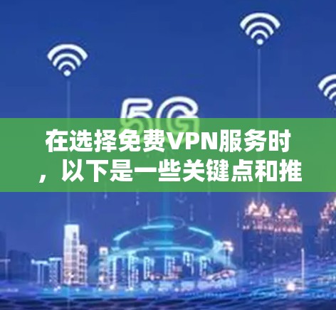 在选择免费VPN服务时，以下是一些关键点和推荐