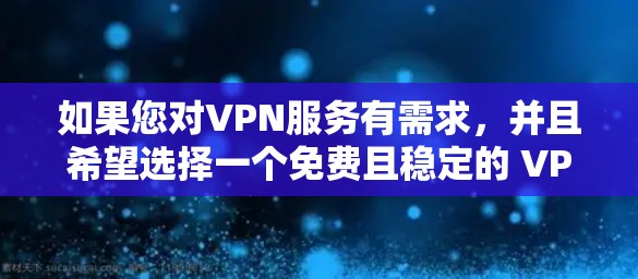 如果您对VPN服务有需求,并且希望选择一个免费且稳定的 VPN 服务,以下是一些建议和推荐 如果您对VPN服务有需求,并且希望选择一个免费且稳定的 VPN 服务,以下是一些建议和推荐