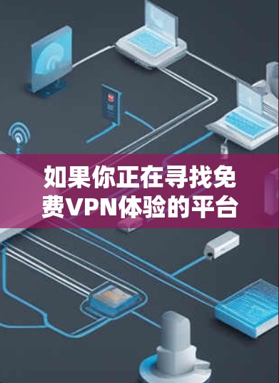 如果你正在寻找免费VPN体验的平台,以下是一些推荐的选项,它们提供了多种功能,包括设置VPN时间、权限管理等,并且通常能满足用户的使用需求 如果你正在寻找免费VPN体验的平台,以下是一些推荐的选项,它们提供了多种功能,包括设置VPN时间、权限管理等,并且通常能满足用户的使用需求