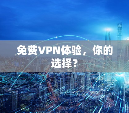 免费VPN体验,你的选择? 免费VPN体验,你的选择?