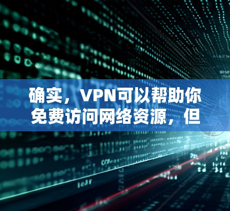 确实,VPN可以帮助你免费访问网络资源,但必须注意安全。以下是一些推荐的免费VPN网站 确实,VPN可以帮助你免费访问网络资源,但必须注意安全。以下是一些推荐的免费VPN网站