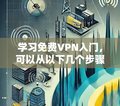 学习免费VPN入门,可以从以下几个步骤进行 学习免费VPN入门,可以从以下几个步骤进行