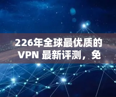 226年全球最优质的 VPN 最新评测,免费VPN中的佼佼者 226年全球最优质的 VPN 最新评测,免费VPN中的佼佼者