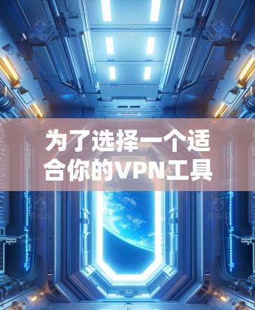 为了选择一个适合你的VPN工具，以下是一个综合考虑的因素和建议