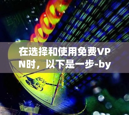 在选择和使用免费VPN时,以下是一步-by-step的指南 在选择和使用免费VPN时,以下是一步-by-step的指南