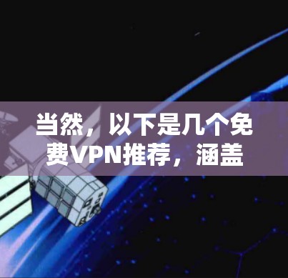 当然,以下是几个免费VPN推荐,涵盖了不同的需求和适用场景 当然,以下是几个免费VPN推荐,涵盖了不同的需求和适用场景