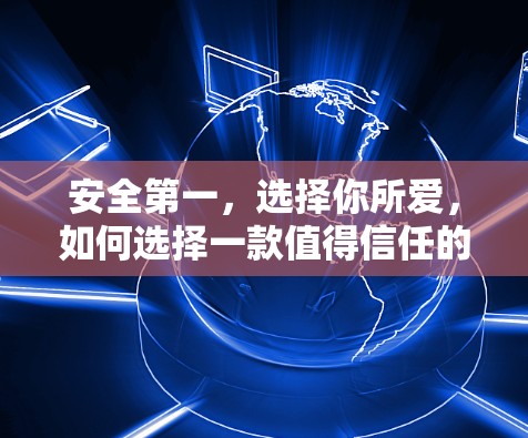 安全第一,选择你所爱,如何选择一款值得信任的VPN 安全第一,选择你所爱,如何选择一款值得信任的VPN