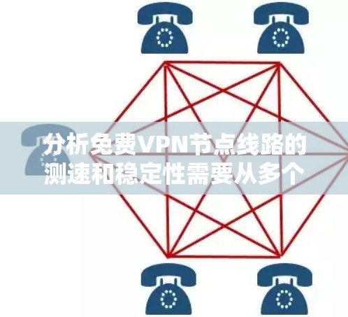 分析免费VPN节点线路的测速和稳定性需要从多个角度进行评估,以下是综合考虑的步骤和方法 分析免费VPN节点线路的测速和稳定性需要从多个角度进行评估,以下是综合考虑的步骤和方法