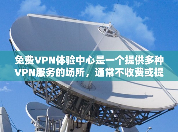 免费VPN体验中心是一个提供多种VPN服务的场所,通常不收费或提供免费使用。以下是对这些体验中心的详细分析 免费VPN体验中心是一个提供多种VPN服务的场所,通常不收费或提供免费使用。以下是对这些体验中心的详细分析
