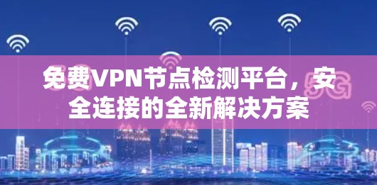 免费VPN节点检测平台,安全连接的全新解决方案 免费VPN节点检测平台,安全连接的全新解决方案