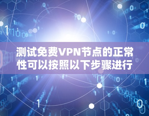 测试免费VPN节点的正常性可以按照以下步骤进行 测试免费VPN节点的正常性可以按照以下步骤进行