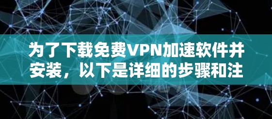 为了下载免费VPN加速软件并安装,以下是详细的步骤和注意事项 为了下载免费VPN加速软件并安装,以下是详细的步骤和注意事项