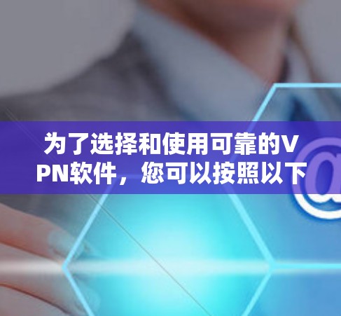 为了选择和使用可靠的VPN软件,您可以按照以下步骤进行 为了选择和使用可靠的VPN软件,您可以按照以下步骤进行