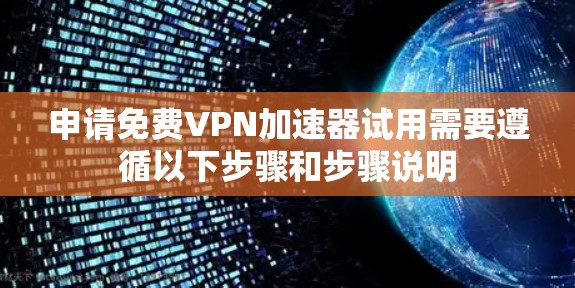 申请免费VPN加速器试用需要遵循以下步骤和步骤说明 申请免费VPN加速器试用需要遵循以下步骤和步骤说明
