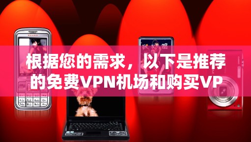 根据您的需求,以下是推荐的免费VPN机场和购买VPN账号的方法 根据您的需求,以下是推荐的免费VPN机场和购买VPN账号的方法