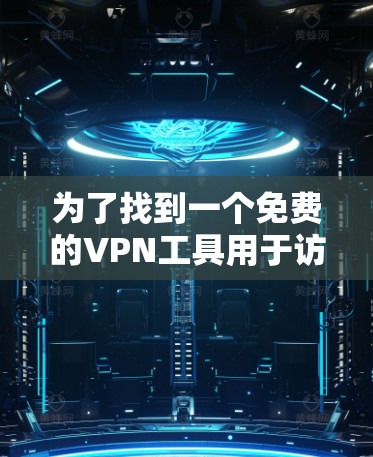 为了找到一个免费的VPN工具用于访问海外服务器,可以按照以下步骤进行 为了找到一个免费的VPN工具用于访问海外服务器,可以按照以下步骤进行