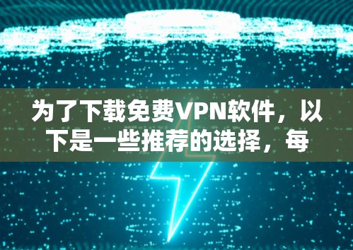 为了下载免费VPN软件,以下是一些推荐的选择,每个服务都有其特点和使用建议 为了下载免费VPN软件,以下是一些推荐的选择,每个服务都有其特点和使用建议
