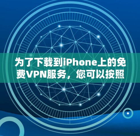 为了下载到iPhone上的免费VPN服务,您可以按照以下步骤操作 为了下载到iPhone上的免费VPN服务,您可以按照以下步骤操作